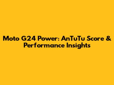 Moto G24 Power: AnTuTu Score & Performance Insights