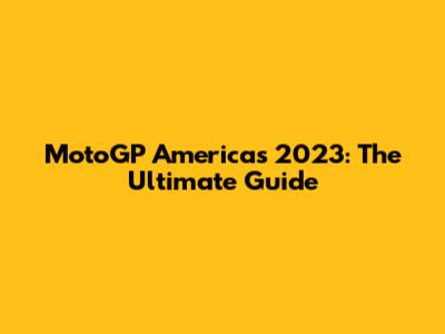 MotoGP Americas 2023: The Ultimate Guide