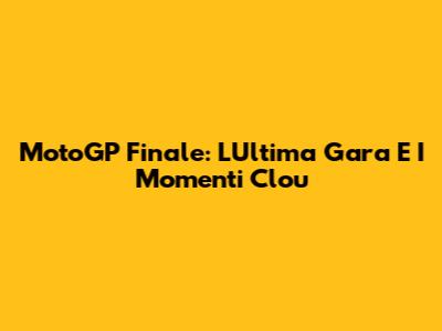 MotoGP Finale: L'Ultima Gara E I Momenti Clou