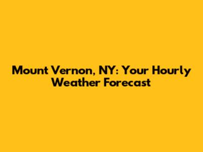 Mount Vernon, NY: Your Hourly Weather Forecast