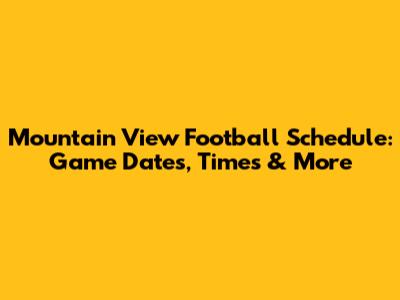 Mountain View Football Schedule: Game Dates, Times & More