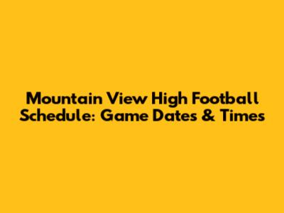 Mountain View High Football Schedule: Game Dates & Times