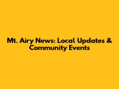 Mt. Airy News: Local Updates & Community Events