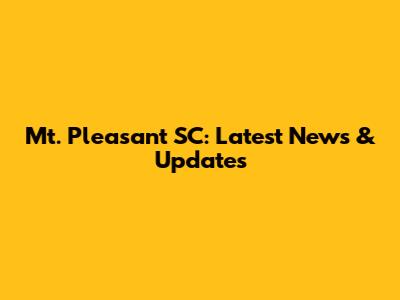Mt. Pleasant SC: Latest News & Updates