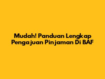 Mudah! Panduan Lengkap Pengajuan Pinjaman Di BAF