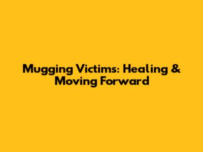 Mugging Victims: Healing & Moving Forward