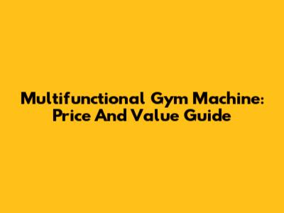 Multifunctional Gym Machine: Price And Value Guide