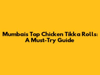 Mumbai's Top Chicken Tikka Rolls: A Must-Try Guide