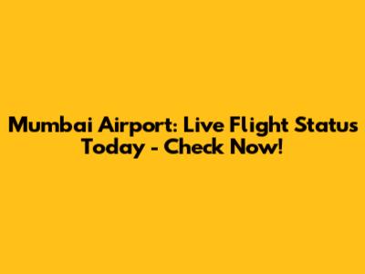 Mumbai Airport: Live Flight Status Today - Check Now!