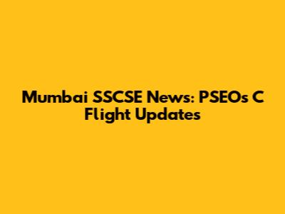 Mumbai SSCSE News: PSEOs C Flight Updates