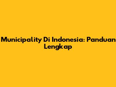 Municipality Di Indonesia: Panduan Lengkap