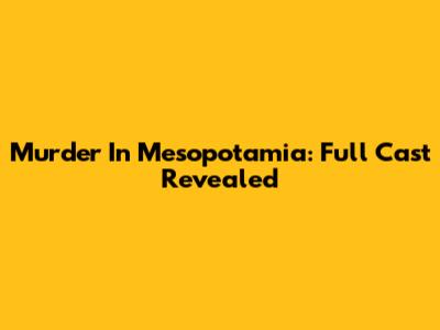 Murder In Mesopotamia: Full Cast Revealed