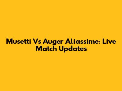 Musetti Vs Auger Aliassime: Live Match Updates