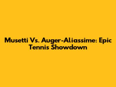 Musetti Vs. Auger-Aliassime: Epic Tennis Showdown