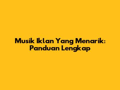 Musik Iklan Yang Menarik: Panduan Lengkap