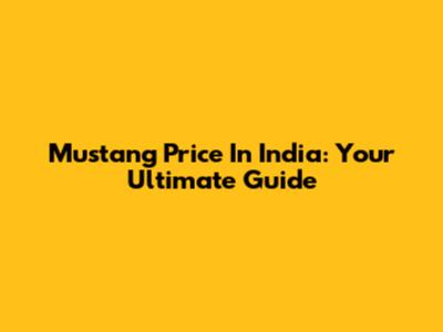 Mustang Price In India: Your Ultimate Guide