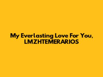 My Everlasting Love For You, LMZHTEMERARIOS