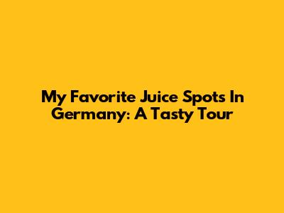 My Favorite Juice Spots In Germany: A Tasty Tour