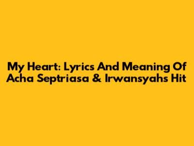 My Heart: Lyrics And Meaning Of Acha Septriasa & Irwansyah's Hit