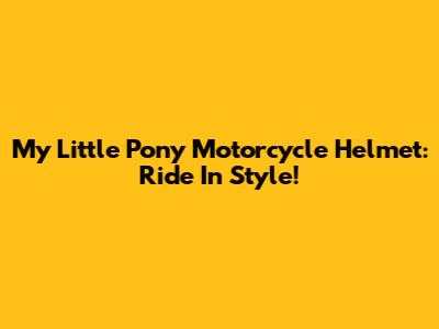 My Little Pony Motorcycle Helmet: Ride In Style!