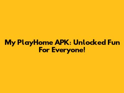 My PlayHome APK: Unlocked Fun For Everyone!