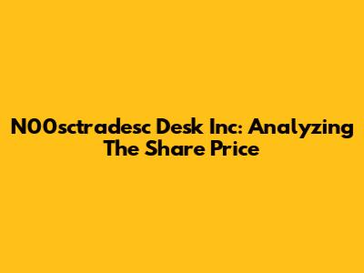 N00sctradesc Desk Inc: Analyzing The Share Price