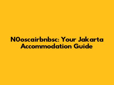 N0oscairbnbsc: Your Jakarta Accommodation Guide