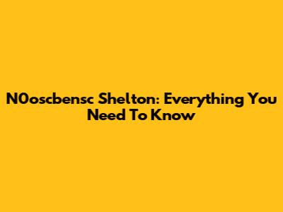 N0oscbensc Shelton: Everything You Need To Know