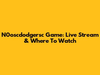 N0oscdodgersc Game: Live Stream & Where To Watch