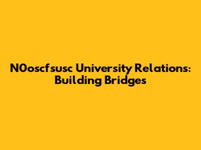 N0oscfsusc University Relations: Building Bridges