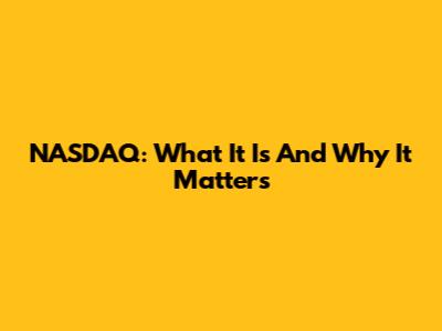 NASDAQ: What It Is And Why It Matters