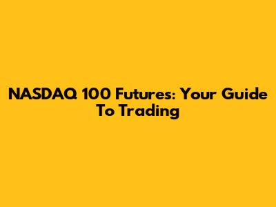 NASDAQ 100 Futures: Your Guide To Trading