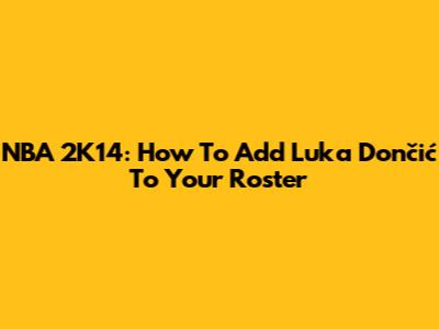 NBA 2K14: How To Add Luka Dončić To Your Roster
