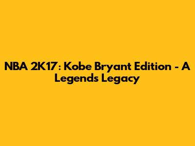 NBA 2K17: Kobe Bryant Edition - A Legend's Legacy