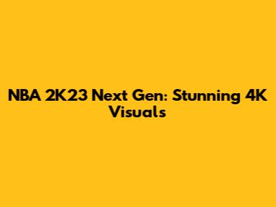 NBA 2K23 Next Gen: Stunning 4K Visuals