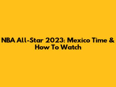 NBA All-Star 2023: Mexico Time & How To Watch