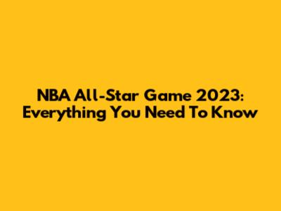 NBA All-Star Game 2023: Everything You Need To Know