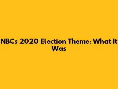 NBC's 2020 Election Theme: What It Was