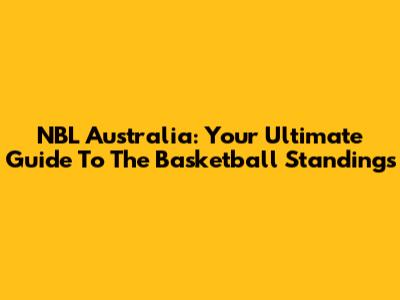 NBL Australia: Your Ultimate Guide To The Basketball Standings