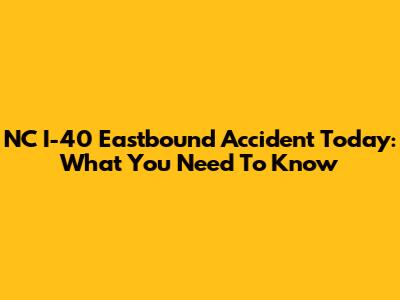 NC I-40 Eastbound Accident Today: What You Need To Know