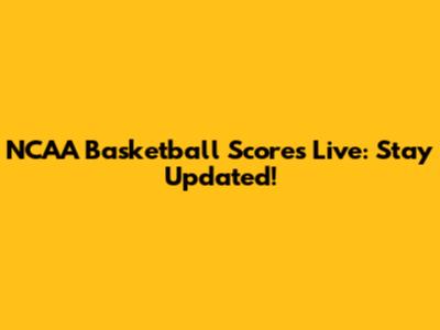 NCAA Basketball Scores Live: Stay Updated!