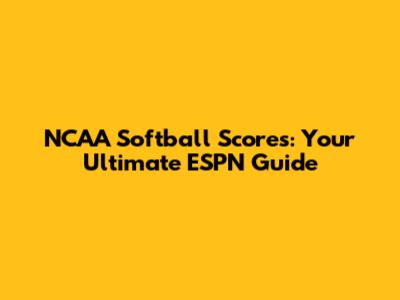 NCAA Softball Scores: Your Ultimate ESPN Guide