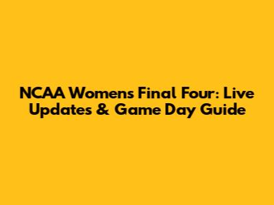 NCAA Women's Final Four: Live Updates & Game Day Guide