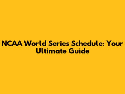 NCAA World Series Schedule: Your Ultimate Guide