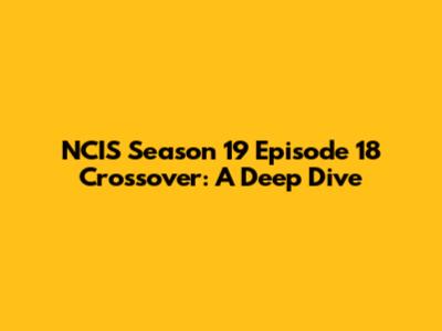 NCIS Season 19 Episode 18 Crossover: A Deep Dive