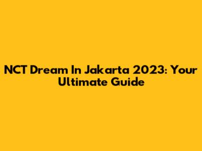 NCT Dream In Jakarta 2023: Your Ultimate Guide