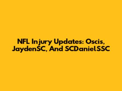 NFL Injury Updates: Oscis, JaydenSC, And SCDanielSSC