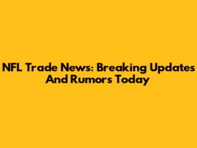 NFL Trade News: Breaking Updates And Rumors Today