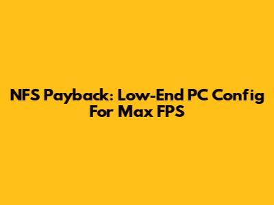 NFS Payback: Low-End PC Config For Max FPS