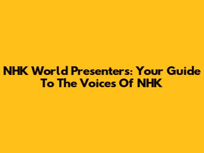 NHK World Presenters: Your Guide To The Voices Of NHK